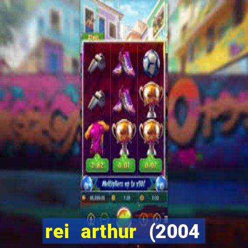 rei arthur (2004 assistir online)